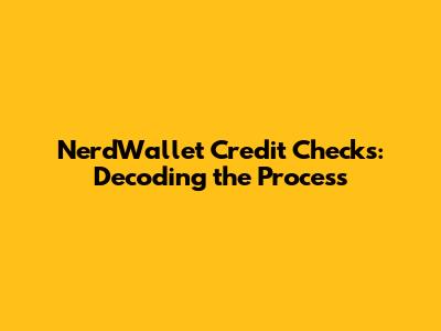 NerdWallet Credit Checks: Decoding the Process