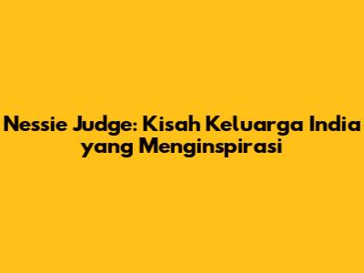 Nessie Judge: Kisah Keluarga India yang Menginspirasi