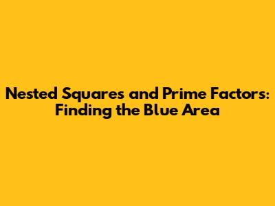 Nested Squares and Prime Factors: Finding the Blue Area