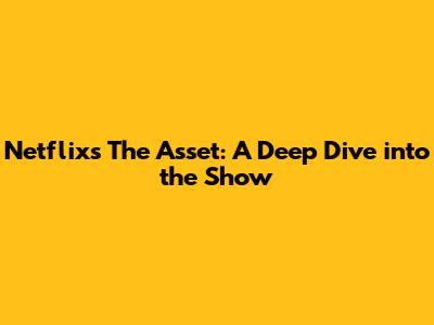Netflix's 'The Asset': A Deep Dive into the Show