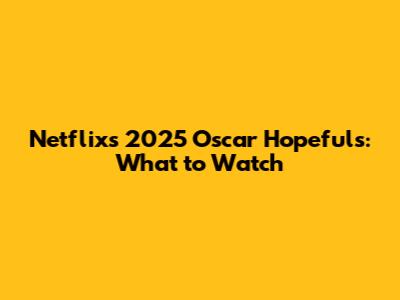 Netflix's 2025 Oscar Hopefuls: What to Watch