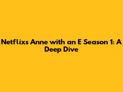 Netflix's Anne with an E Season 1: A Deep Dive