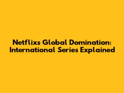 Netflix's Global Domination: International Series Explained