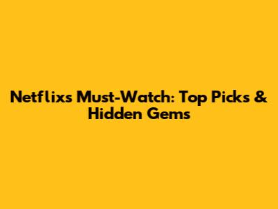 Netflix's Must-Watch: Top Picks & Hidden Gems