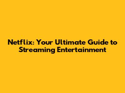 Netflix: Your Ultimate Guide to Streaming Entertainment