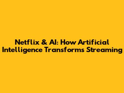 Netflix & AI: How Artificial Intelligence Transforms Streaming