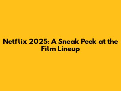 Netflix 2025: A Sneak Peek at the Film Lineup