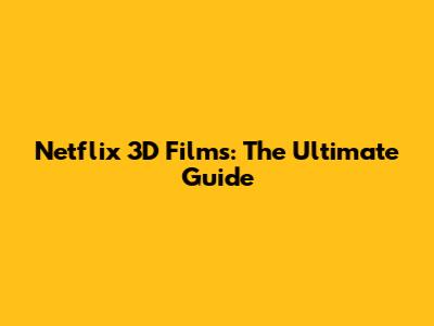 Netflix 3D Films: The Ultimate Guide