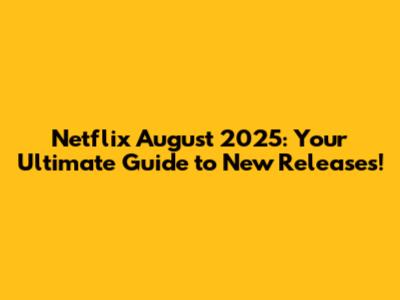 Netflix August 2025: Your Ultimate Guide to New Releases!