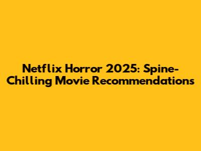 Netflix Horror 2025: Spine-Chilling Movie Recommendations