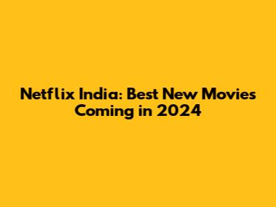 Netflix India: Best New Movies Coming in 2024