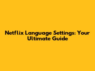 Netflix Language Settings: Your Ultimate Guide