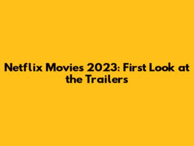 Netflix Movies 2023: First Look at the Trailers