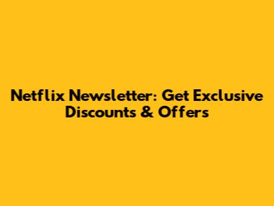 Netflix Newsletter: Get Exclusive Discounts & Offers