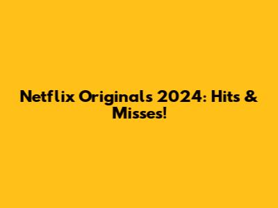 Netflix Originals 2024: Hits & Misses!