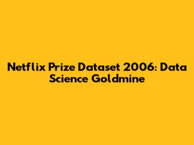 Netflix Prize Dataset 2006: Data Science Goldmine