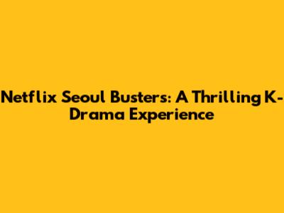 Netflix Seoul Busters: A Thrilling K-Drama Experience