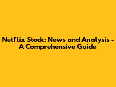 Netflix Stock: News and Analysis - A Comprehensive Guide