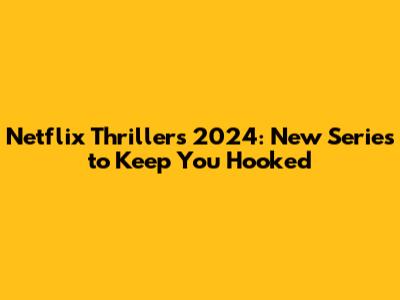 Netflix Thrillers 2024: New Series to Keep You Hooked