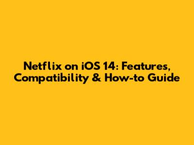 Netflix on iOS 14: Features, Compatibility & How-to Guide