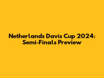 Netherlands' Davis Cup 2024: Semi-Finals Preview