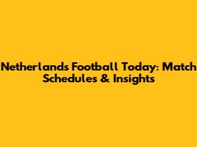 Netherlands Football Today: Match Schedules & Insights