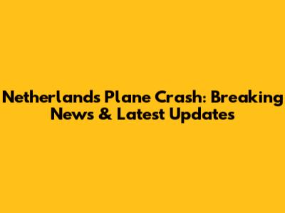 Netherlands Plane Crash: Breaking News & Latest Updates