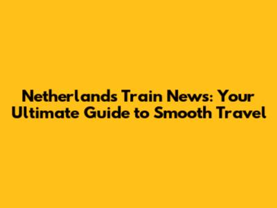 Netherlands Train News: Your Ultimate Guide to Smooth Travel