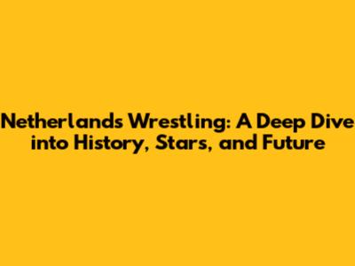 Netherlands Wrestling: A Deep Dive into History, Stars, and Future