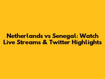 Netherlands vs Senegal: Watch Live Streams & Twitter Highlights