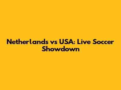 Netherlands vs USA: Live Soccer Showdown