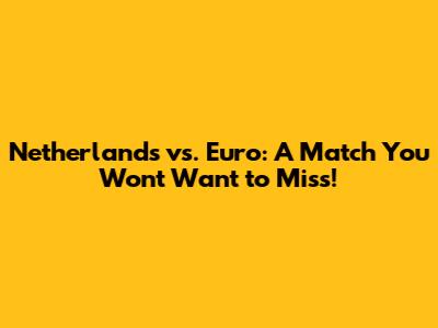 Netherlands vs. Euro: A Match You Won't Want to Miss!