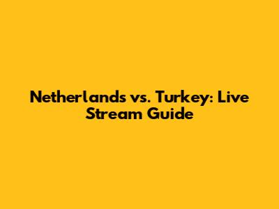 Netherlands vs. Turkey: Live Stream Guide
