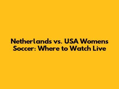 Netherlands vs. USA Women's Soccer: Where to Watch Live