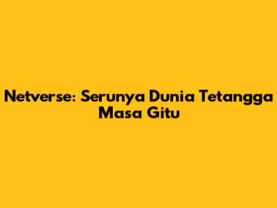 Netverse: Serunya Dunia Tetangga Masa Gitu