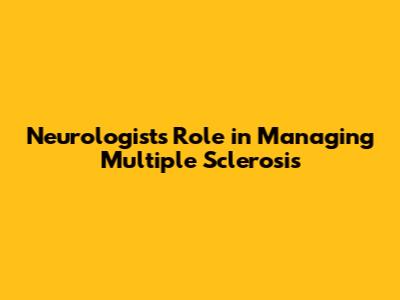 Neurologist's Role in Managing Multiple Sclerosis