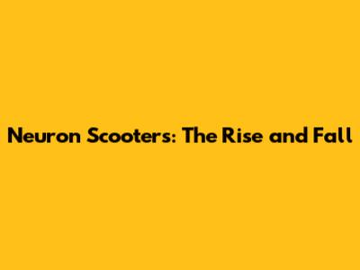 Neuron Scooters: The Rise and Fall