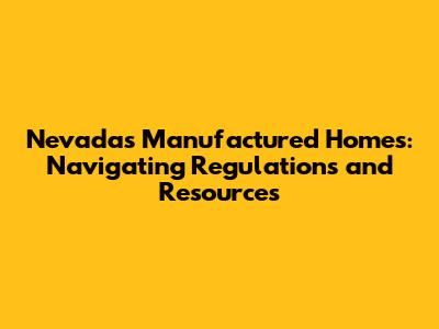 Nevada's Manufactured Homes: Navigating Regulations and Resources