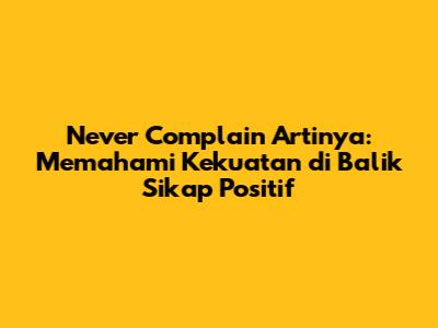 Never Complain Artinya: Memahami Kekuatan di Balik Sikap Positif