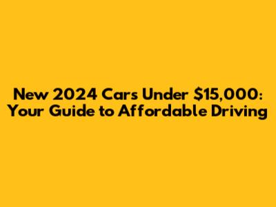 New 2024 Cars Under $15,000: Your Guide to Affordable Driving