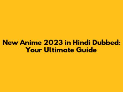New Anime 2023 in Hindi Dubbed: Your Ultimate Guide
