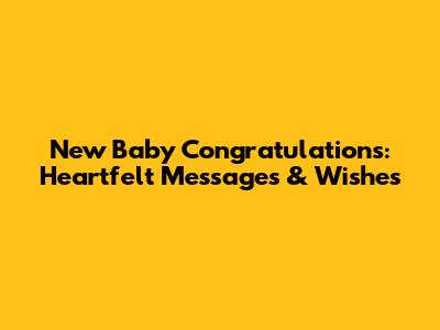 New Baby Congratulations: Heartfelt Messages & Wishes