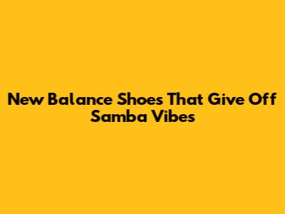 New Balance Shoes That Give Off Samba Vibes