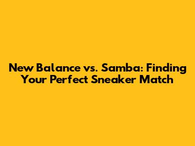 New Balance vs. Samba: Finding Your Perfect Sneaker Match