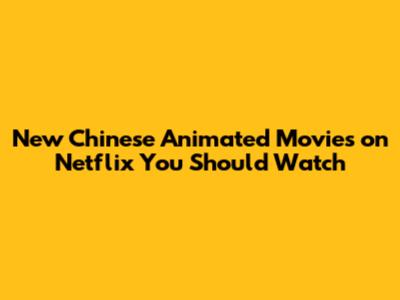 New Chinese Animated Movies on Netflix You Should Watch