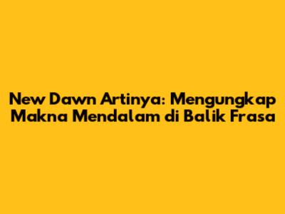 New Dawn Artinya: Mengungkap Makna Mendalam di Balik Frasa