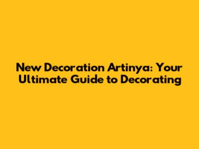 New Decoration Artinya: Your Ultimate Guide to Decorating