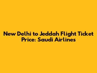 New Delhi to Jeddah Flight Ticket Price: Saudi Airlines