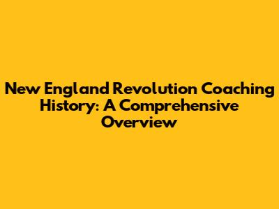 New England Revolution Coaching History: A Comprehensive Overview