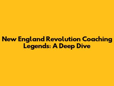 New England Revolution Coaching Legends: A Deep Dive
